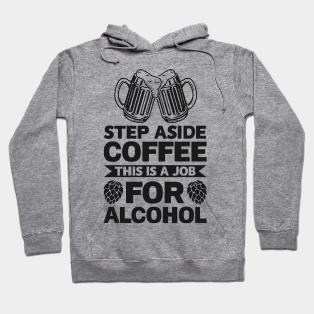 Step aside coffee this is a job for alcohol - Funny Hilarious Meme Satire Simple Black and White Beer Lover Gifts Presents Quotes Sayings Hoodie by Arish Van Designs